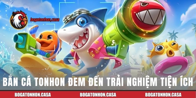 Bắn cá Tonhon mang đến trải nghiệm tiện ích