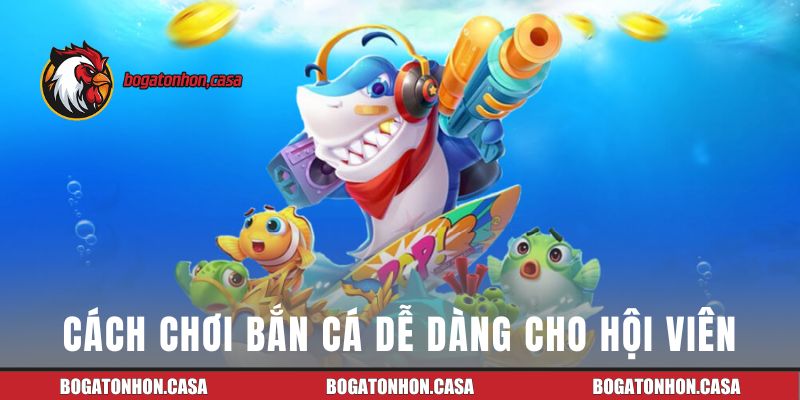 Cách chơi bắn cá dễ dàng cho hội viên