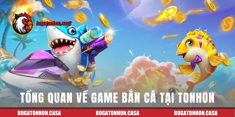 Tổng quan đôi nét về game bắn cá tại Tonhon